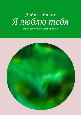 Дэйв Сайлэнт, Я люблю тебя. Тихо! Всё должно быть красиво