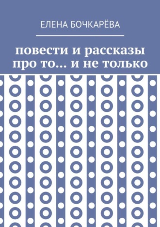 Елена Бочкарёва, Повести и рассказы про то… и не только