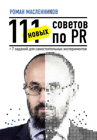 Роман Масленников, 111 новых советов по PR + 7 заданий для самостоятельных экспериментов