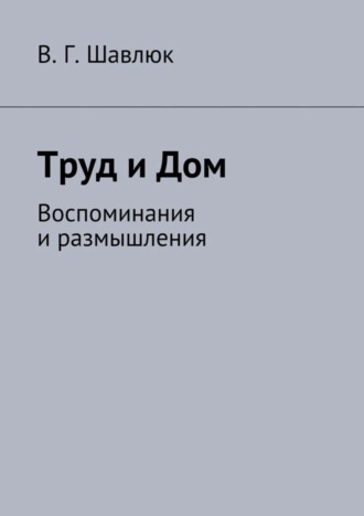 Василий Шавлюк, Труд и Дом. Воспоминания и размышления