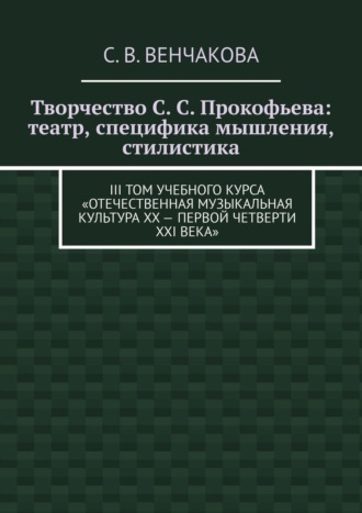 С. Венчакова, Творчество С. С. Прокофьева: театр, специфика мышления, стилистика. III том учебного курса «Отечественная музыкальная культура XX – первой четверти XXI века»