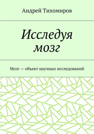 Андрей Тихомиров, Исследуя мозг. Мозг – объект научных исследований