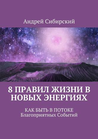 Андрей Сибирский, 8 правил Жизни в Новых энергиях. Как быть в Потоке Благоприятных Событий
