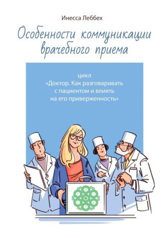 Инесса Леббех, Особенности коммуникации врачебного приема. Цикл «Доктор. Как разговаривать с пациентом и влиять на его приверженность»