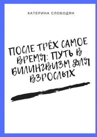 Катерина Слободян, После трёх самое время: путь в билингвизм для взрослых