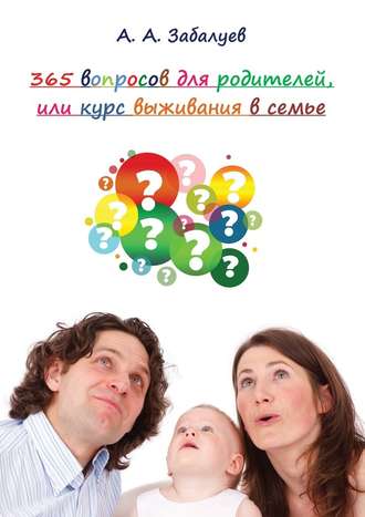 А. Забалуев, 365 вопросов для родителей, или Курс выживания в семье