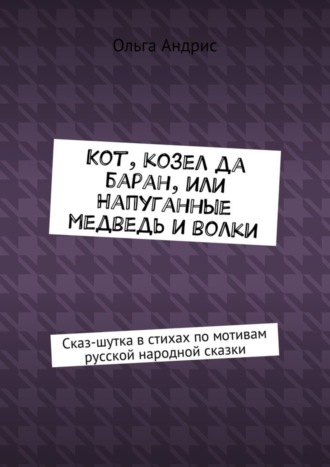 Ольга Aндрис, Кот, козел да баран, или Напуганные медведь и волки. Сказ-шутка в стихах по мотивам русской народной сказки