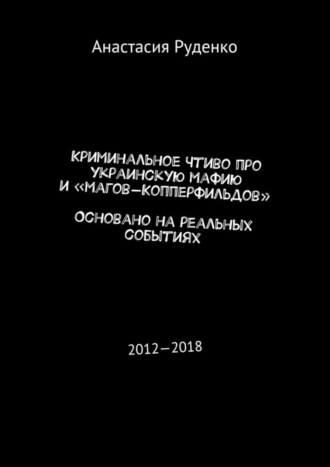 Анастасия Руденко, Криминальное чтиво про украинскую мафию и «магов-Копперфильдов». Основано на реальных событиях. 2012—2018