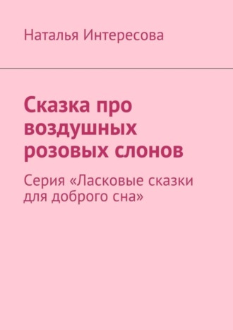 Наталья Интересова, Сказка про воздушных розовых слонов. Серия «Ласковые сказки для доброго сна»