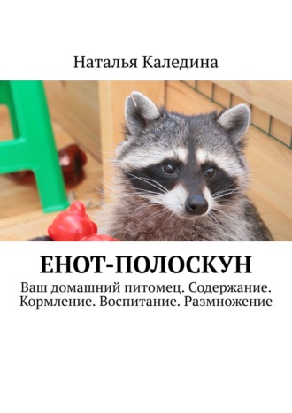 Наталья Каледина, Енот-полоскун. Ваш домашний питомец. Содержание. Кормление. Воспитание. Размножение