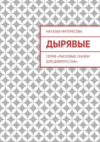 Наталья Интересова, Дырявые. Серия «Ласковые сказки для доброго сна»