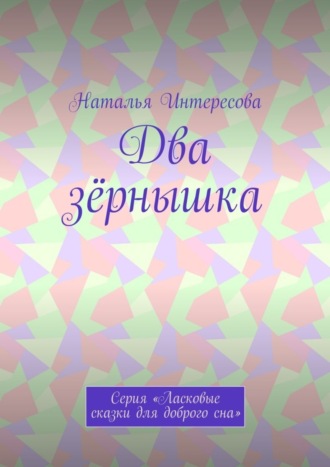 Наталья Интересова, Два зёрнышка. Серия «Ласковые сказки для доброго сна»