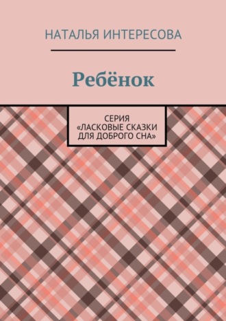 Наталья Интересова, Ребёнок. Серия «Ласковые сказки для доброго сна»