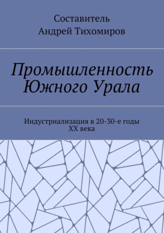 Андрей Тихомиров, Промышленность Южного Урала. Индустриализация в 20-30-е годы XX века