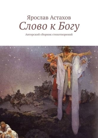 Ярослав Астахов, Слово к Богу. Авторский сборник стихотворений