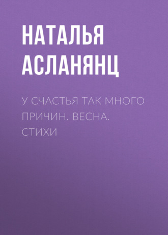 Наталья Асланянц, У счастья так много причин. Весна. Стихи