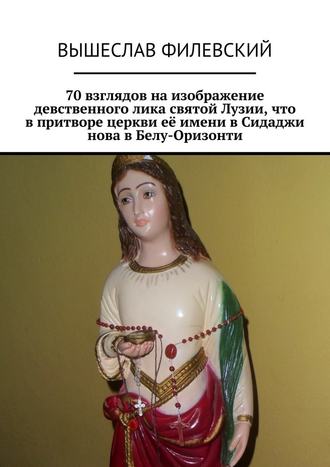 Вышеслав Филевский, 70 взглядов на изображение девственного лика святой Лузии, что в притворе церкви её имени в Сидаджи нова в Белу-Оризонти