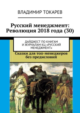 Русский менеджмент: Революция 2018 года (30). Дайджест по книгам и журналам КЦ «Русский менеджмент» Владимир Токарев, Русский менеджмент: Революция 2018 года (30). Дайджест по книгам и журналам КЦ «Русский менеджмент»