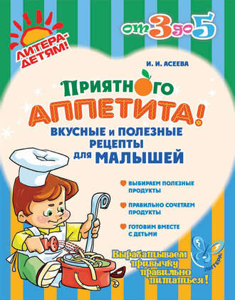 Ирина Асеева, Приятного аппетита! Вкусные и полезные рецепты для малышей