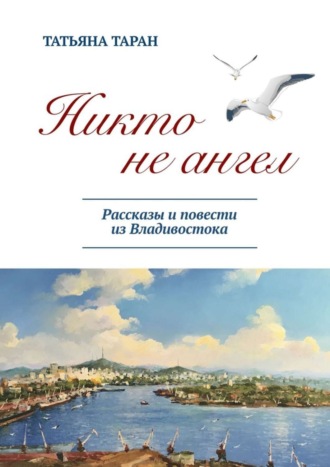 Татьяна Таран, Никто не ангел. Рассказы и повести из Владивостока