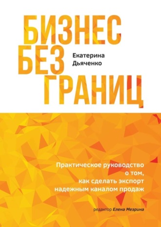 Екатерина Дьяченко, Бизнес без границ. Практическое руководство о том, как сделать экспорт надежным каналом продаж