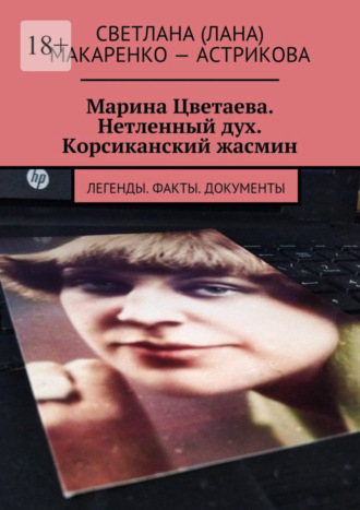 Светлана (Лана) Макаренко – Астрикова, Марина Цветаева. Нетленный дух. Корсиканский жасмин. Легенды. Факты. Документы