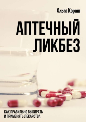 Ольга Корат, Аптечный ликбез. Как правильно выбирать и применять лекарства