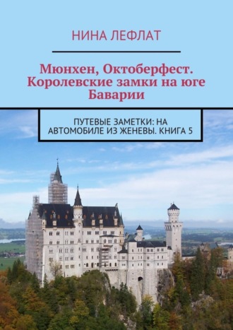 Нина Лефлат, Мюнхен, Октоберфест. Королевские замки на юге Баварии. Путевые заметки: на автомобиле из Женевы. Книга 5