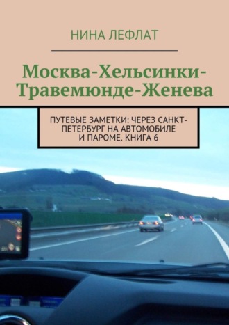 Нина Лефлат, Москва – Хельсинки – Травемюнде – Женева. Путевые заметки: через Санкт-Петербург на автомобиле и пароме. Книга 6