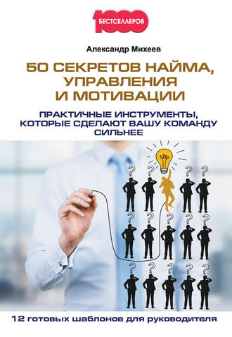 Александр Михеев, 50 секретов найма, управления и мотивации. Практичные инструменты, которые сделают вашу команду сильнее