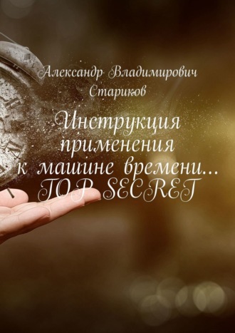 Александр Стариков, Инструкция применения к машине времени… TOP SECRET