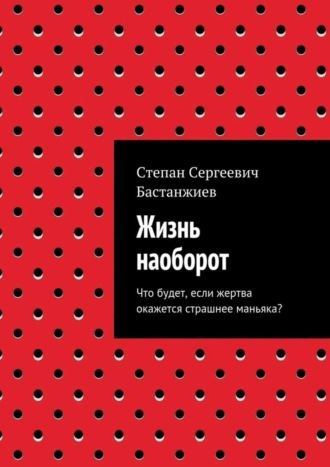 Степан Бастанжиев, Жизнь наоборот. Что будет, если жертва окажется страшнее маньяка?