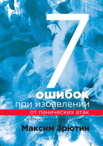 Максим Зрютин, 7 ошибок при избавлении от панических атак. Краткое практическое руководство