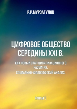 Ростислав Мурзагулов, Цифровое общество середины XXI в. Как новый этап цивилизационного развития. Социально-философский анализ