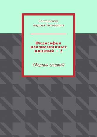 Андрей Тихомиров, Философия неоднозначных понятий – 2. Сборник статей