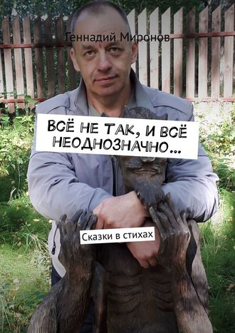 Геннадий Миронов, Всё не так, и всё неоднозначно… Сказки в стихах