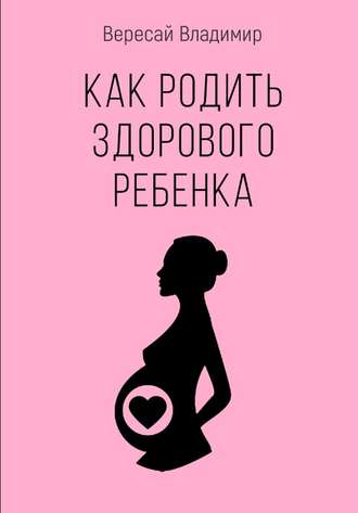 Владимир Вересай, Как родить здорового ребенка