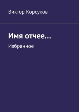 Виктор Koрсуков, Имя отчее… Избранное