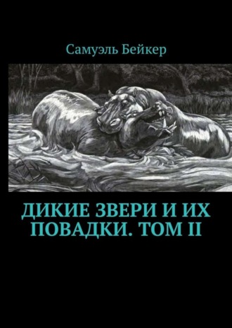 Самуэль Бейкер, Дикие звери и их повадки. Том II. Мемуары охотника на крупную дичь