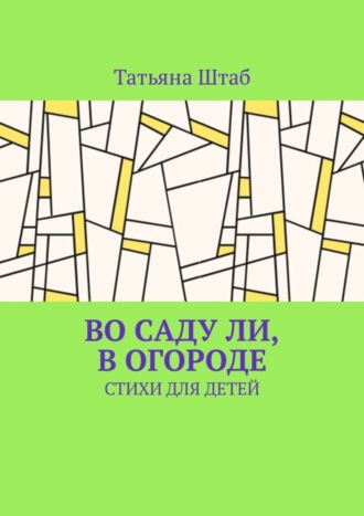 Татьяна Штаб, Во саду ли, в огороде. Стихи для детей