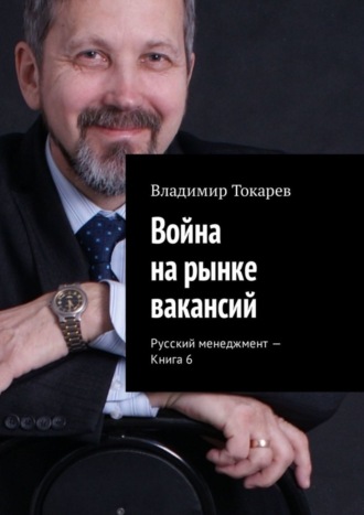 Война на рынке вакансий. Русский менеджмент – Книга 6 Владимир Токарев, Война на рынке вакансий. Русский менеджмент – Книга 6