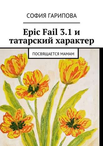 София Гарипова, Epic Fail 3.1 и татарский характер. Посвящается Мамам