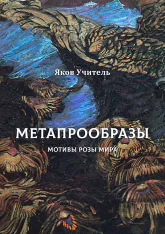 Яков Учитель, МЕТАПРООБРАЗЫ. Мотивы Розы Мира