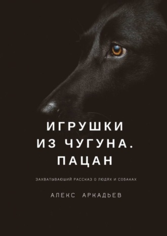 Алекс Аркадьев, Игрушки из чугуна. Пацан. Захватывающий рассказ о людях и собаках