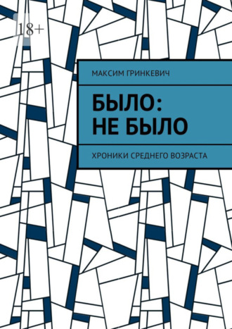 Максим Гринкевич, Было: Не было. Хроники среднего возраста