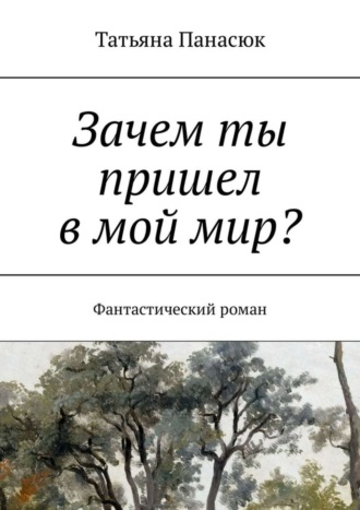 Татьяна Панасюк, Зачем ты пришел в мой мир? Фантастический роман