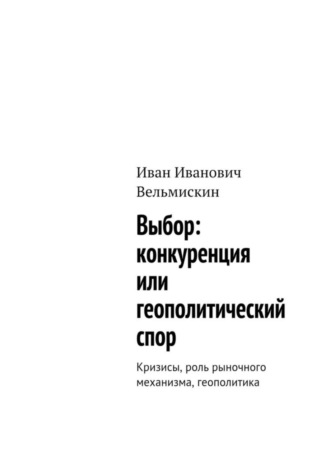 Иван Вельмискин, Выбор: конкуренция или геополитический спор. Кризисы, роль рыночного механизма, геополитика