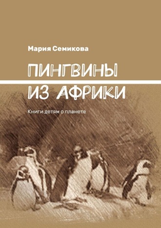 Мария Семикова, Пингвины из Африки. Книги детям о планете