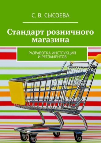 С. Сысоева, Стандарт розничного магазина. Разработка инструкций и регламентов