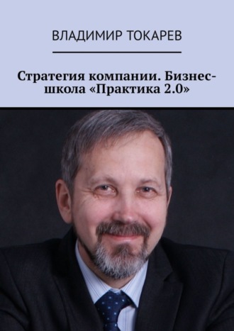 Стратегия компании. Бизнес-школа «Практика 2.0» Владимир Токарев, Стратегия компании. Бизнес-школа «Практика 2.0»